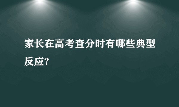 家长在高考查分时有哪些典型反应?