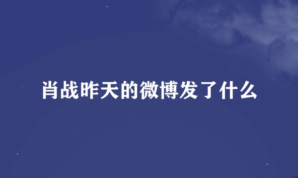 肖战昨天的微博发了什么