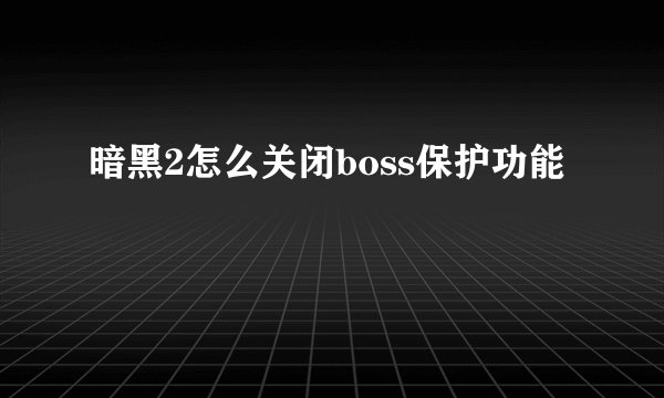 暗黑2怎么关闭boss保护功能