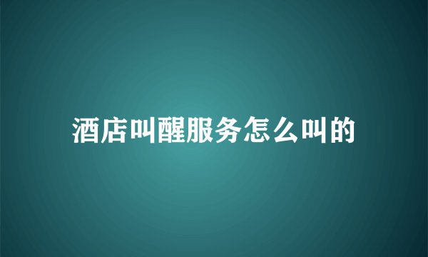 酒店叫醒服务怎么叫的
