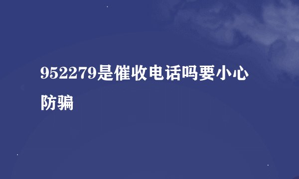 952279是催收电话吗要小心防骗
