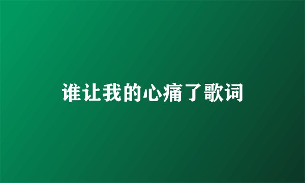 谁让我的心痛了歌词