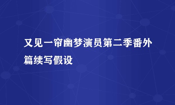 又见一帘幽梦演员第二季番外篇续写假设