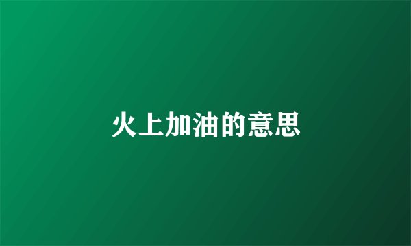 火上加油的意思