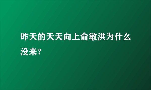昨天的天天向上俞敏洪为什么没来?