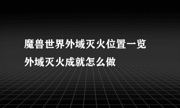 魔兽世界外域灭火位置一览 外域灭火成就怎么做