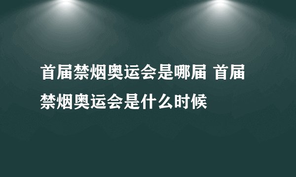 首届禁烟奥运会是哪届 首届禁烟奥运会是什么时候