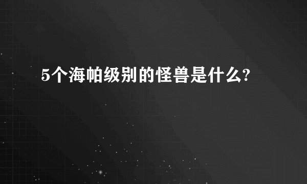 5个海帕级别的怪兽是什么?