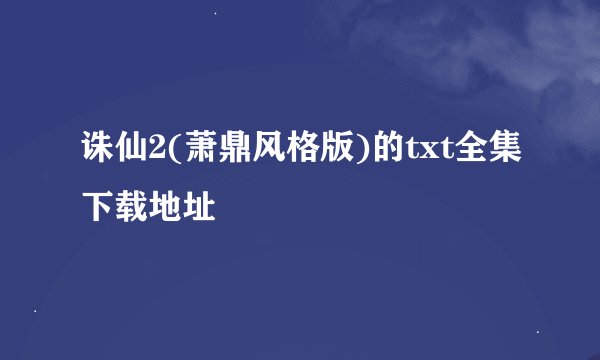 诛仙2(萧鼎风格版)的txt全集下载地址