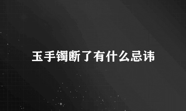 玉手镯断了有什么忌讳