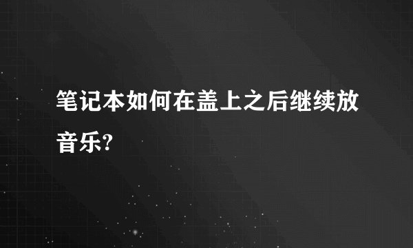 笔记本如何在盖上之后继续放音乐?