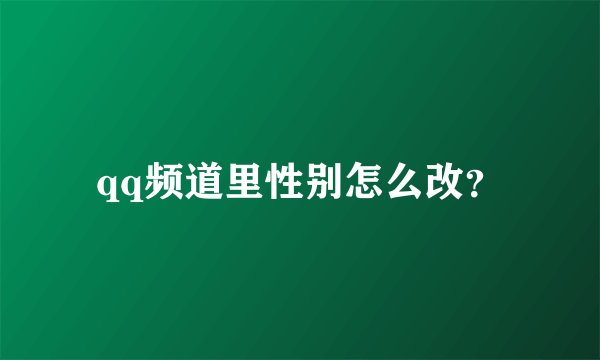 qq频道里性别怎么改？