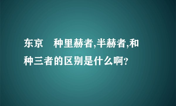 东京喰种里赫者,半赫者,和喰种三者的区别是什么啊？