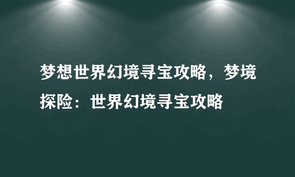 梦想世界幻境寻宝攻略，梦境探险：世界幻境寻宝攻略
