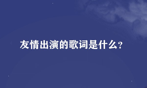 友情出演的歌词是什么？
