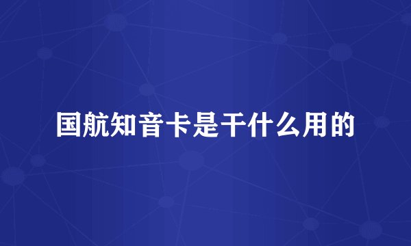 国航知音卡是干什么用的