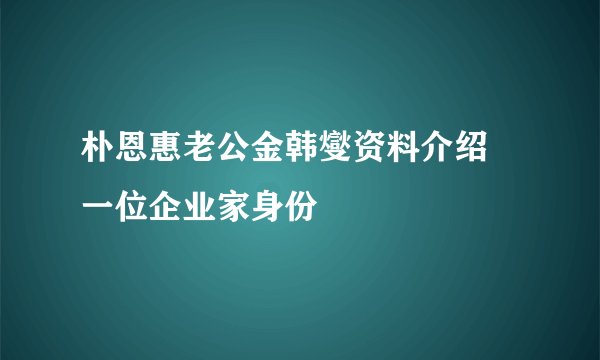 朴恩惠老公金韩燮资料介绍 一位企业家身份