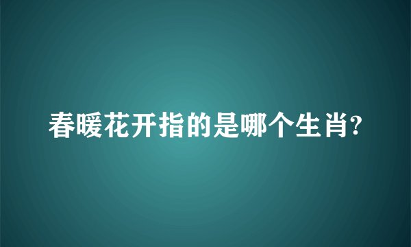 春暖花开指的是哪个生肖?