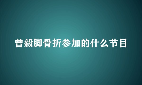 曾毅脚骨折参加的什么节目