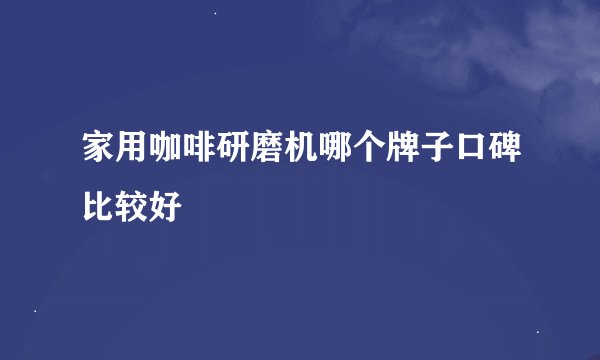 家用咖啡研磨机哪个牌子口碑比较好