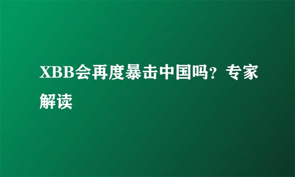 XBB会再度暴击中国吗？专家解读