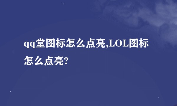 qq堂图标怎么点亮,LOL图标怎么点亮?