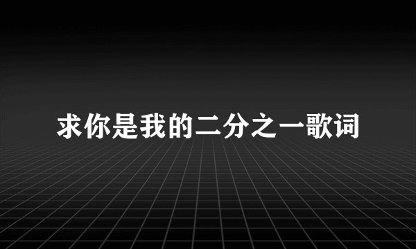 求你是我的二分之一歌词