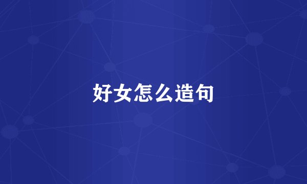 好女怎么造句