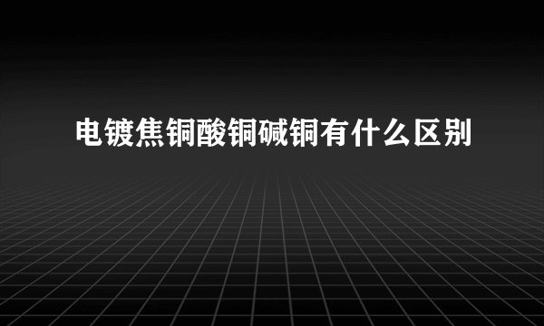电镀焦铜酸铜碱铜有什么区别