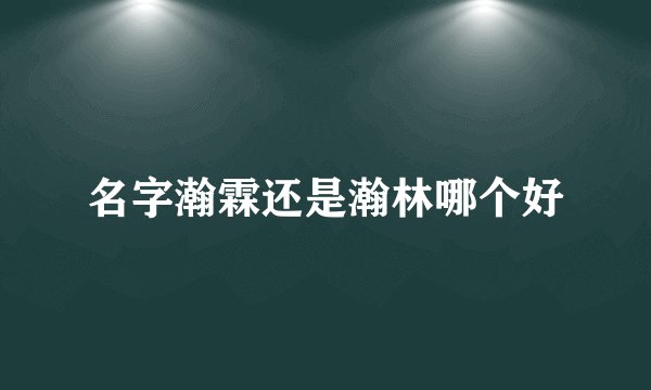 名字瀚霖还是瀚林哪个好