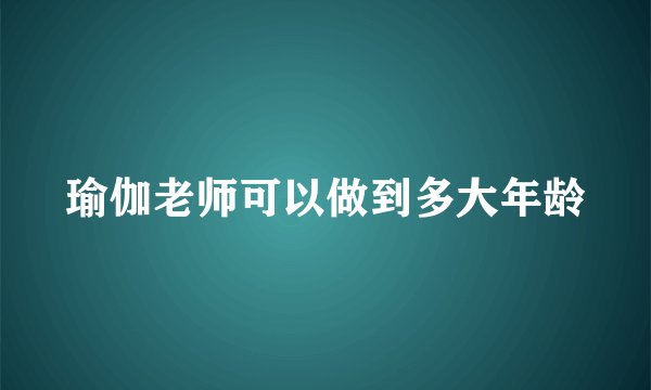 瑜伽老师可以做到多大年龄