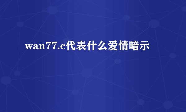 wan77.c代表什么爱情暗示