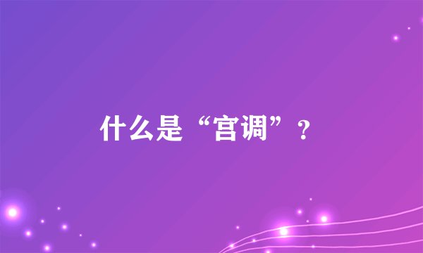 什么是“宫调”？