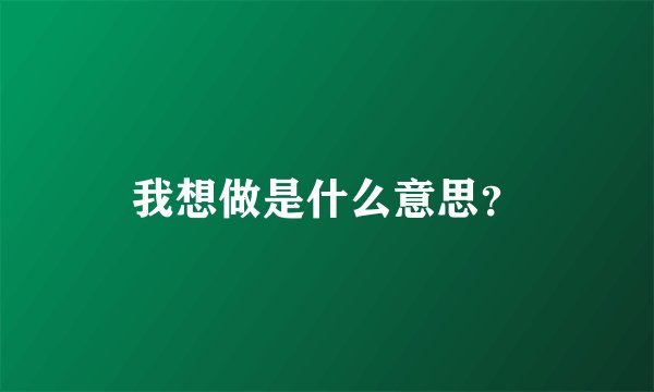我想做是什么意思？