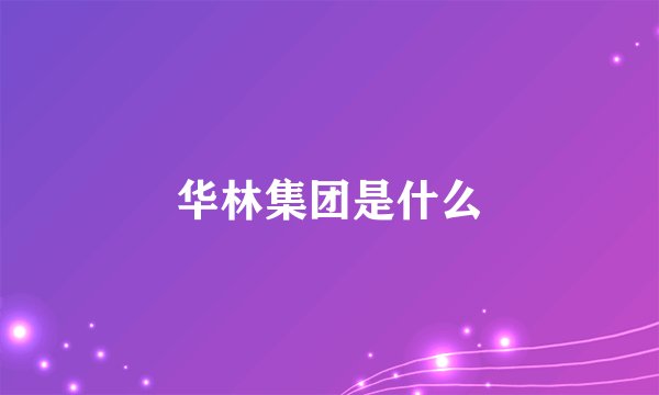 华林集团是什么