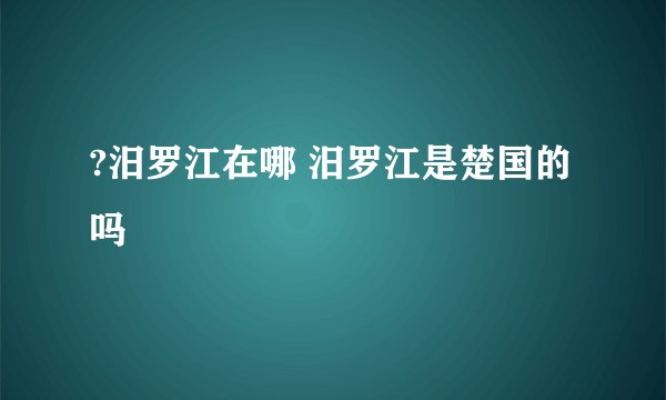 ?汨罗江在哪 汨罗江是楚国的吗