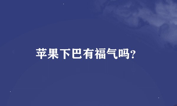 苹果下巴有福气吗？