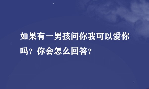 如果有一男孩问你我可以爱你吗？你会怎么回答？