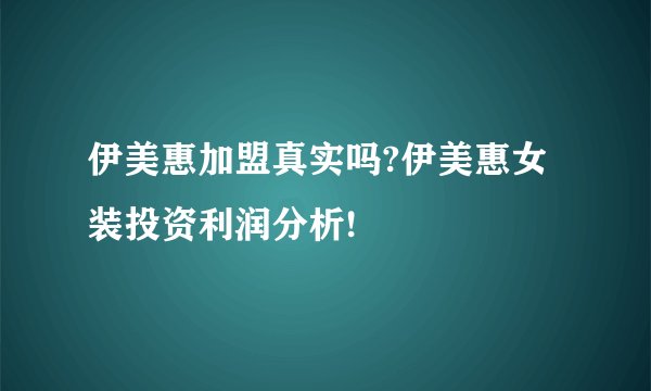 伊美惠加盟真实吗?伊美惠女装投资利润分析!