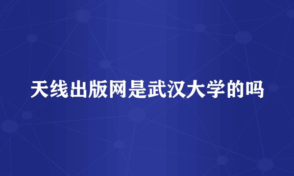 天线出版网是武汉大学的吗