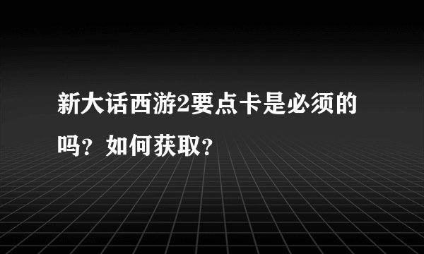 新大话西游2要点卡是必须的吗？如何获取？