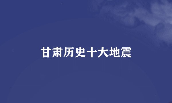 甘肃历史十大地震
