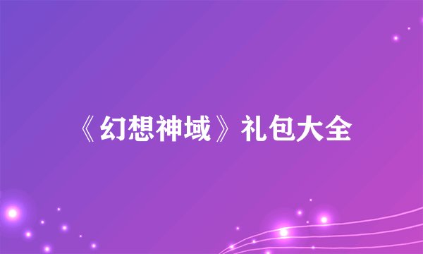 《幻想神域》礼包大全