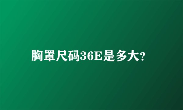 胸罩尺码36E是多大？