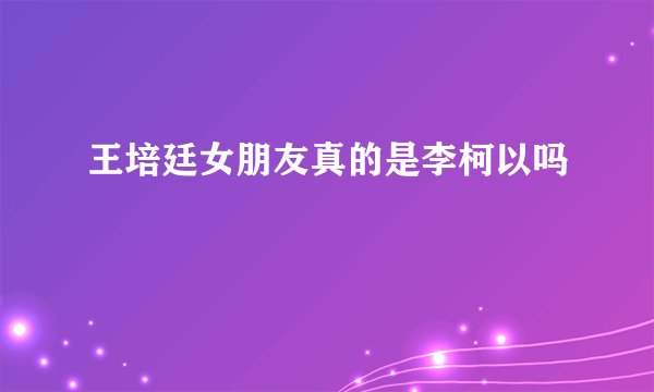 王培廷女朋友真的是李柯以吗