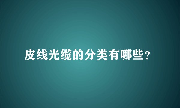 皮线光缆的分类有哪些？