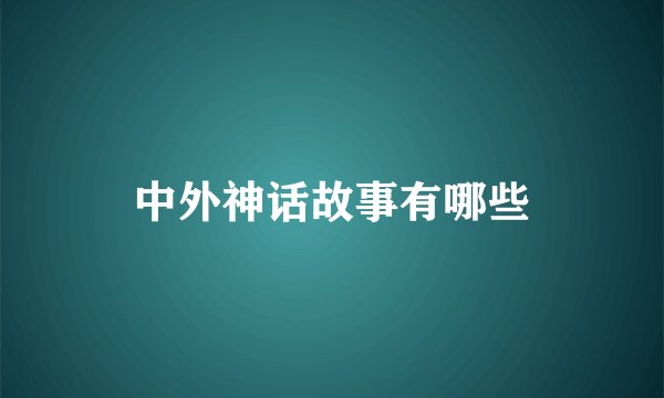 中外神话故事有哪些