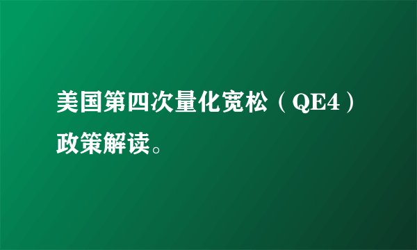 美国第四次量化宽松（QE4）政策解读。