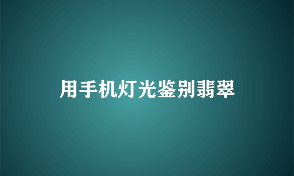用手机灯光鉴别翡翠