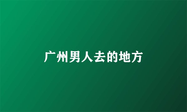 广州男人去的地方